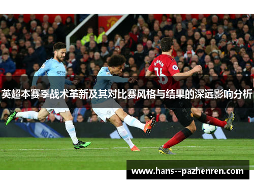 英超本赛季战术革新及其对比赛风格与结果的深远影响分析 英超本赛季战术革新及其对比赛风格与结果的深远影响分析
