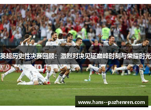 英超历史性决赛回顾：激烈对决见证巅峰时刻与荣耀时光