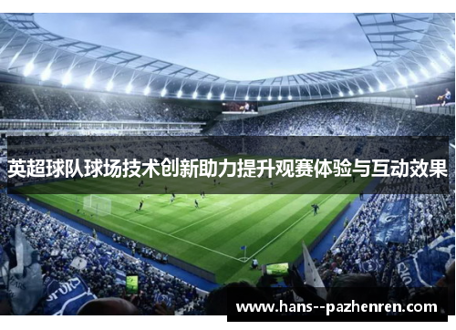 英超球队球场技术创新助力提升观赛体验与互动效果