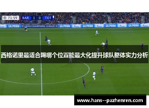 西格诺里最适合踢哪个位置能最大化提升球队整体实力分析 西格诺里最适合踢哪个位置能最大化提升球队整体实力分析