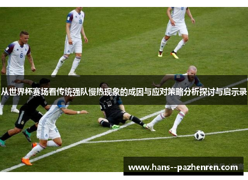 从世界杯赛场看传统强队慢热现象的成因与应对策略分析探讨与启示录