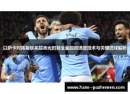 以萨卡对阵曼联英超高光时刻全面回顾速度技术与关键进球解析 以萨卡对阵曼联英超高光时刻全面回顾速度技术与关键进球解析