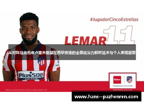 从对阵马竞看库卢塞夫斯基在西甲赛场的全面统治力解析战术与个人表现层面 从对阵马竞看库卢塞夫斯基在西甲赛场的全面统治力解析战术与个人表现层面