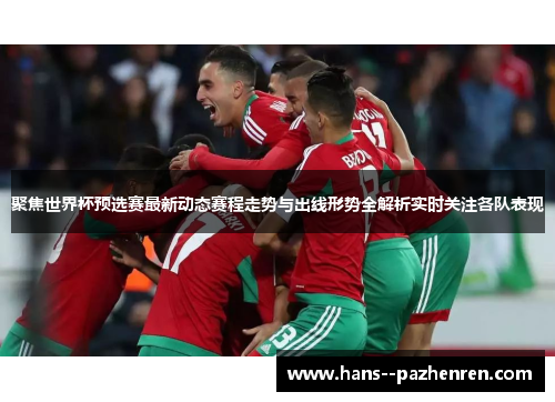 聚焦世界杯预选赛最新动态赛程走势与出线形势全解析实时关注各队表现
