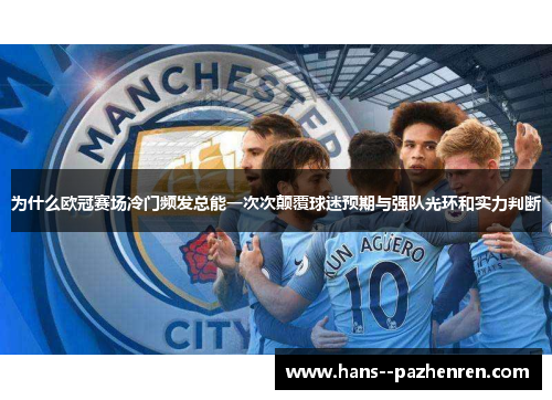 为什么欧冠赛场冷门频发总能一次次颠覆球迷预期与强队光环和实力判断 为什么欧冠赛场冷门频发总能一次次颠覆球迷预期与强队光环和实力判断