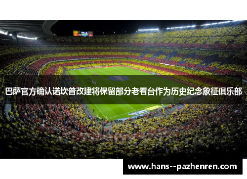 巴萨官方确认诺坎普改建将保留部分老看台作为历史纪念象征俱乐部 巴萨官方确认诺坎普改建将保留部分老看台作为历史纪念象征俱乐部