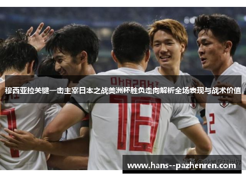 穆西亚拉关键一击主宰日本之战美洲杯胜负走向解析全场表现与战术价值