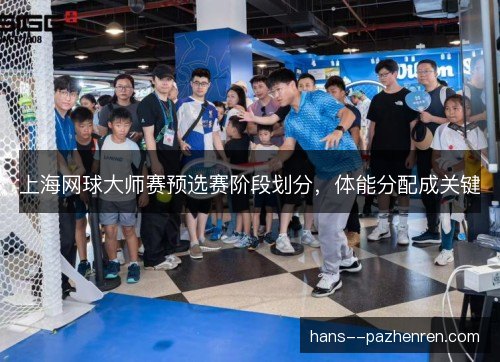 上海网球大师赛预选赛阶段划分，体能分配成关键